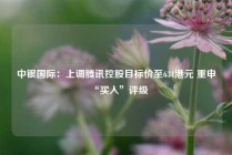 中银国际：上调腾讯控股目标价至634港元 重申“买入”评级
