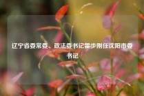 辽宁省委常委、政法委书记霍步刚任沈阳市委书记