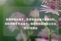 免费申请流量卡，免费申请流量卡是真的吗，轻松获取免费流量卡，畅享网络新体验亿乐社区SUP货源站