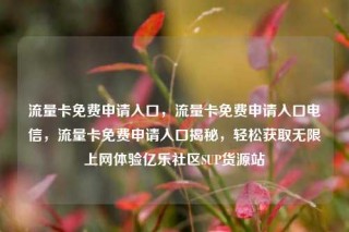 流量卡免费申请入口，流量卡免费申请入口电信，流量卡免费申请入口揭秘，轻松获取无限上网体验亿乐社区SUP货源站