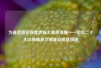 为奋进新征程提供强大精神支撑——党的二十大以来精神文明建设成就综述