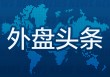 昨夜今晨国际外盘头条一览_2025年5月24日_财经新闻