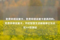 免费申请流量卡，免费申请流量卡是真的吗，免费申请流量卡，开启智慧生活新篇章亿乐社区SUP货源站