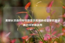 美财长贝森特称特朗普关税威胁或促使欧盟认真对待贸易谈判
