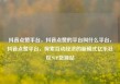 抖音点赞平台，抖音点赞的平台叫什么平台，抖音点赞平台，探索互动经济的新模式亿乐社区SUP货源站