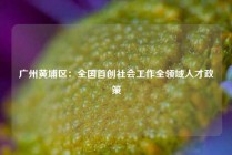 广州黄埔区：全国首创社会工作全领域人才政策