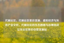代刷社区，代刷社区低价货源，虚拟经济与灰色产业交织，代刷社区的生态困境与治理挑战亿乐社区低价自营货源站