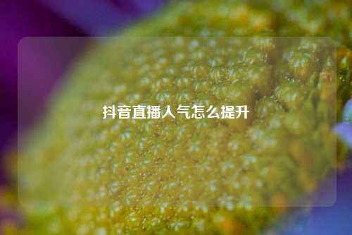 抖音直播人气怎么提升  第1张