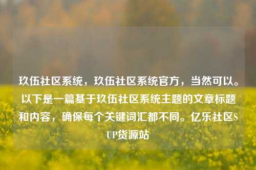 玖伍社区系统，玖伍社区系统官方	，当然可以。以下是一篇基于玖伍社区系统主题的文章标题和内容，确保每个关键词汇都不同	。亿乐社区SUP货源站  第1张